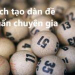 Mách bạn cách tạo dàn đề chuẩn xác từ người chơi lâu năm