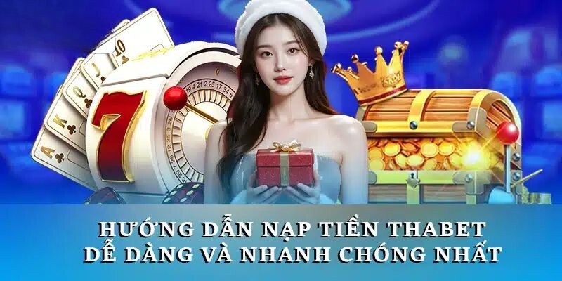 Nạp tiền Thabet là bước quan trọng giúp người chơi trải nghiệm tại nhà cái